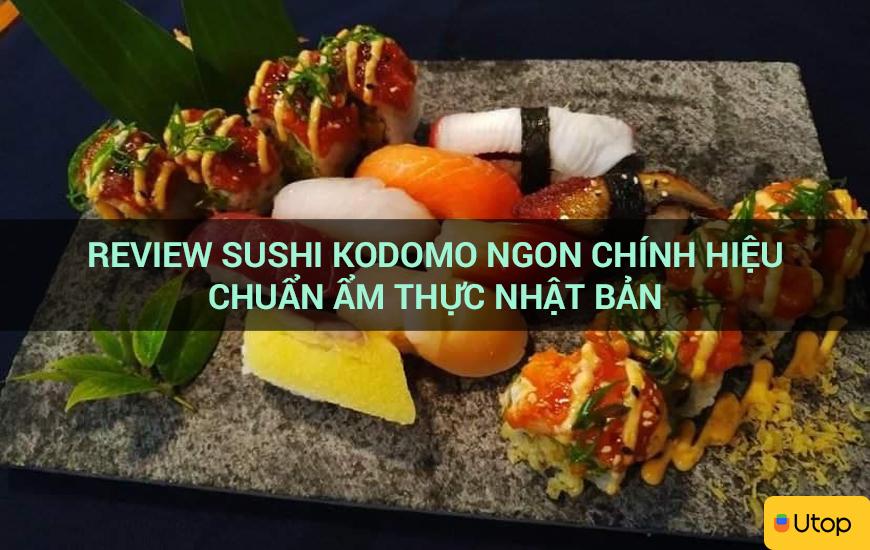 Review Sushi Kodomo ngon chính hiệu chuẩn ẩm thực Nhật Bản