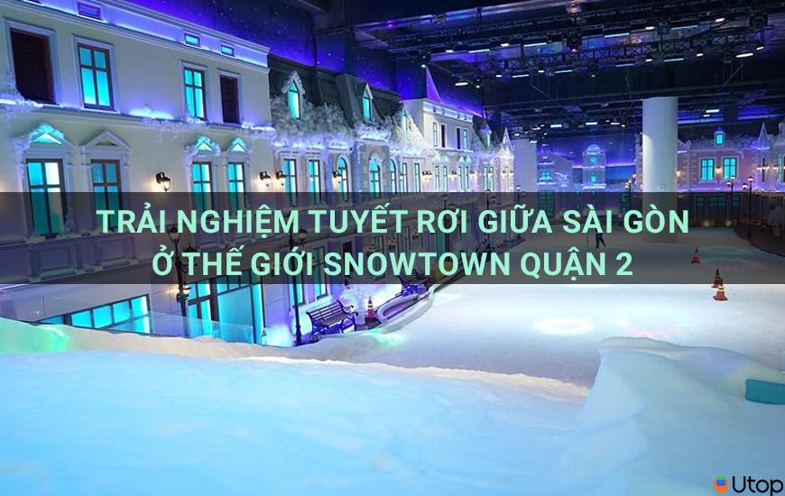 Trải nghiệm tuyết rơi giữa Sài Gòn ở Thế Giới Snowtown quận 2