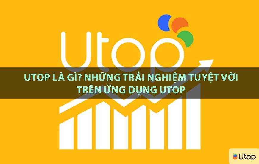 Utop là gì? Những trải nghiệm tuyệt vời trên ứng dụng Utop