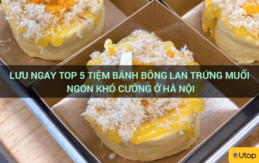 Lưu ngay top 5 tiệm bánh bông lan trứng muối ngon khó cưỡng ở Hà Nội