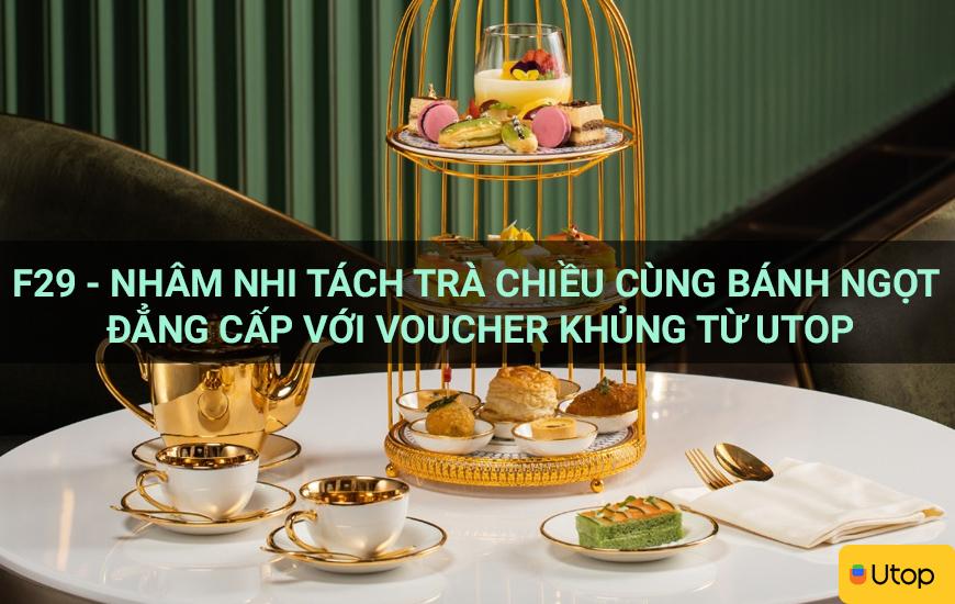 F29 - Nhâm nhi tách trà chiều cùng bánh ngọt đẳng cấp với voucher khủng từ Utop