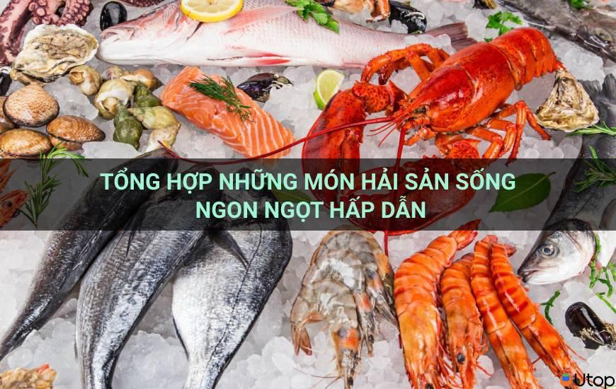 Tổng hợp những món hải sản sống ngon ngọt hấp dẫn