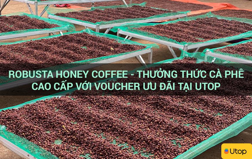 Robusta Honey Coffee - Thưởng thức cà phê cao cấp với voucher ưu đãi tại Utop