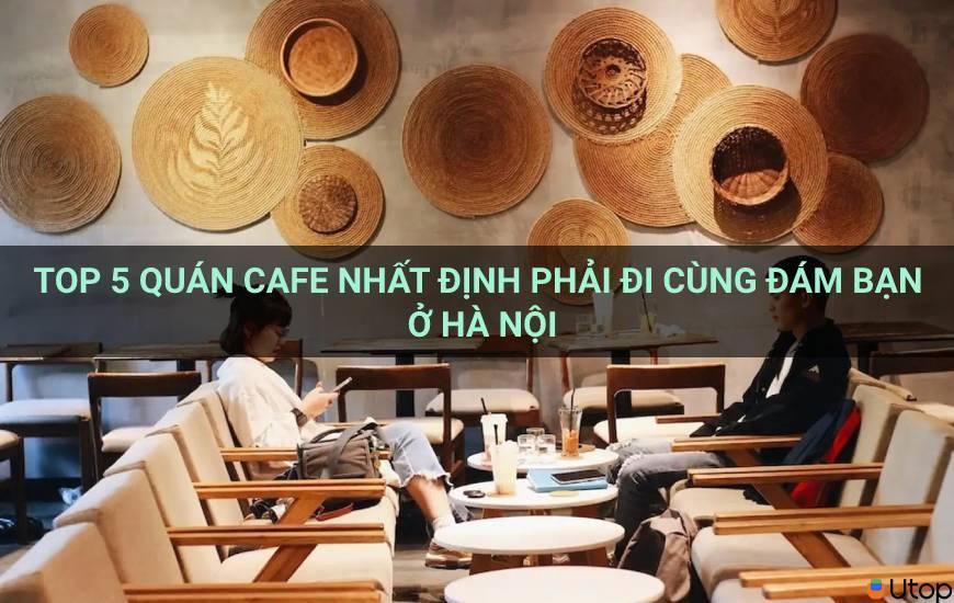 Top 5 quán cafe nhất định phải đi cùng đám bạn ở Hà Nội