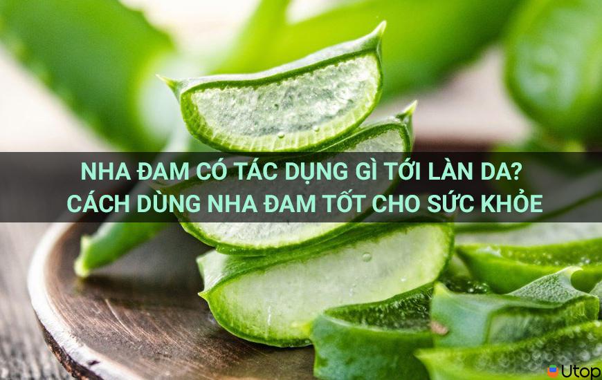 Nha đam có tác dụng gì tới làn da? Cách dùng nha đam tốt cho sức khỏe