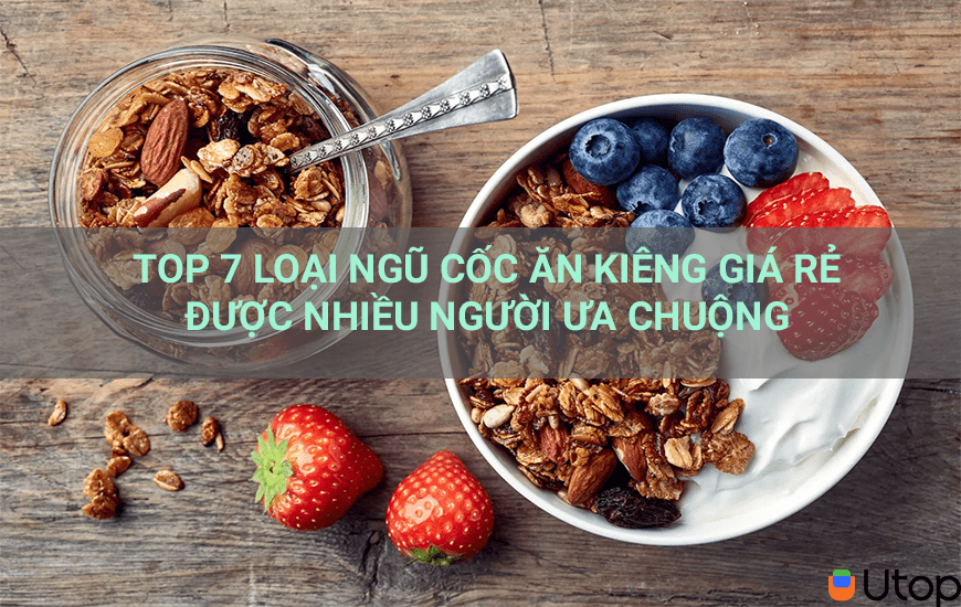 TOP 7 LOẠI NGŨ CỐC ĂN KIÊNG GIÁ RẺ ĐƯỢC NHIỀU NGƯỜI ƯA CHUỘNG