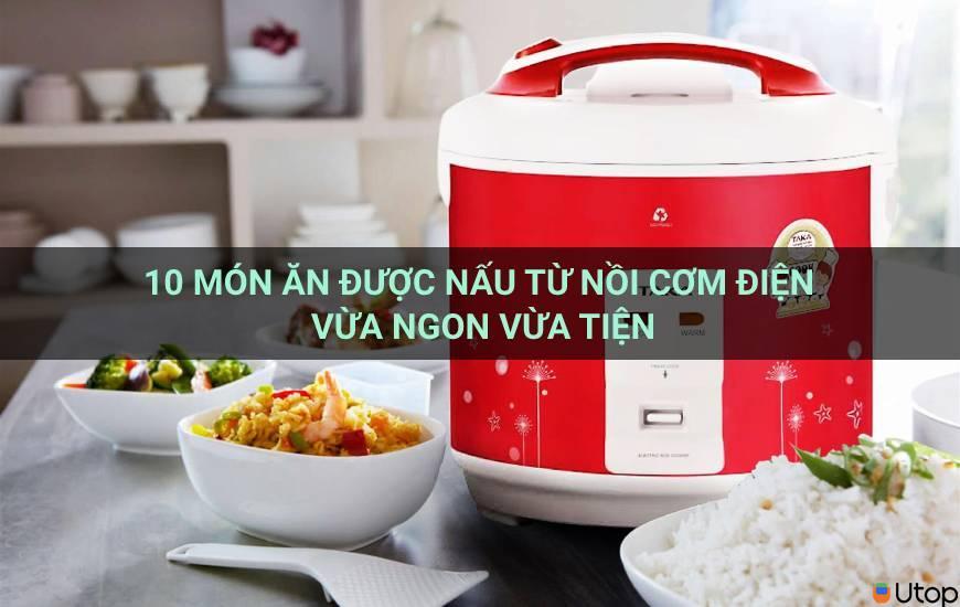 10 món ăn được nấu bằng nồi cơm điện vừa ngon lại vừa tiện