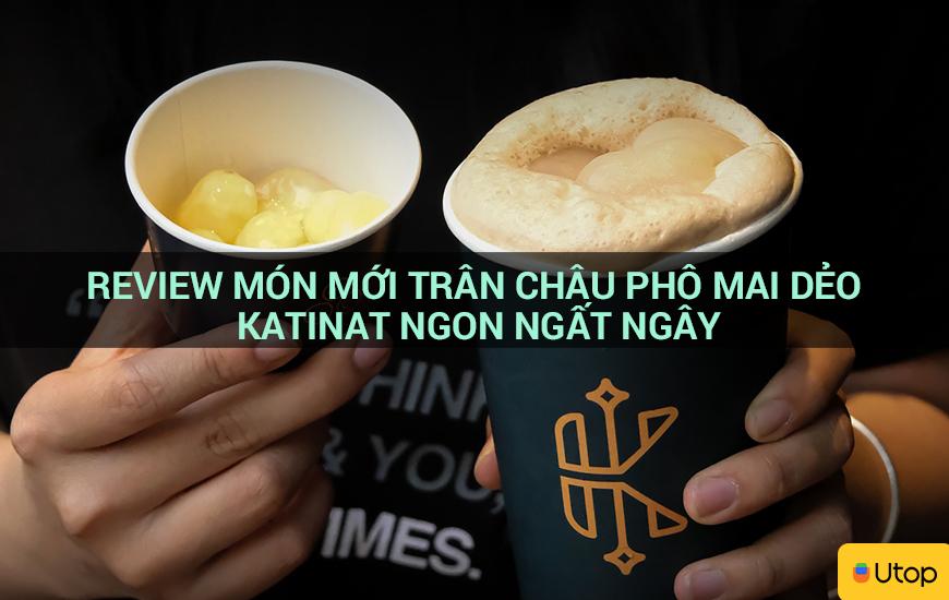 Review món mới trân châu phô mai dẻo Katinat ngon ngất ngây