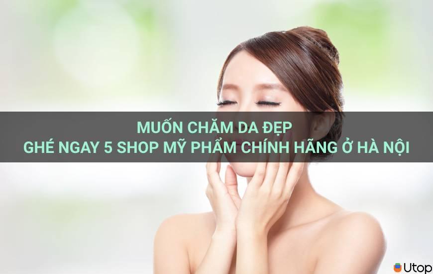 Muốn chăm da đẹp ghé ngay 5 shop mỹ phẩm chính hãng ở Hà Nội