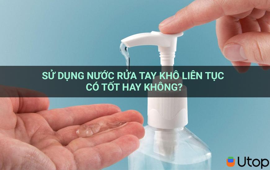 Sử dụng nước rửa tay khô liên tục có tốt hay không?