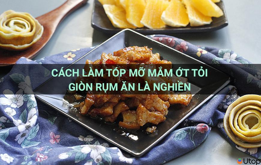 Cách làm tóp mỡ mắm ớt tỏi giòn rụm ăn là ghiền