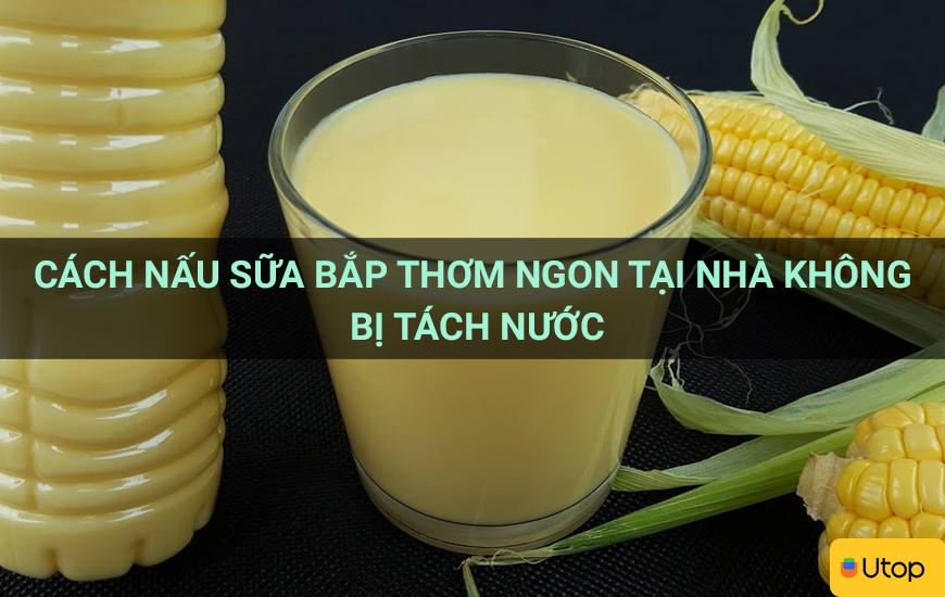 Cách nấu sữa bắp thơm ngon tại nhà không bị tách nước