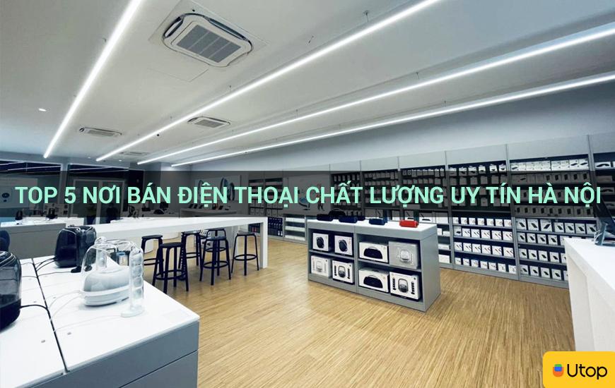 Top 5 nơi bán điện thoại chất lượng uy tín Hà Nội