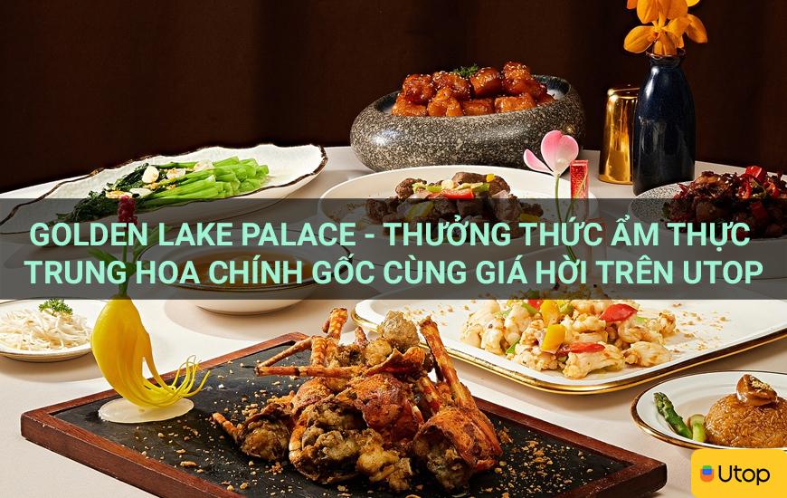 Golden Lake Palace - Thưởng thức ẩm thực Trung Hoa chính gốc cùng giá hời trên Utop