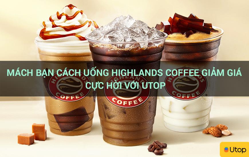 Mách bạn cách uống Highlands Coffee giảm giá cực hời với Utop