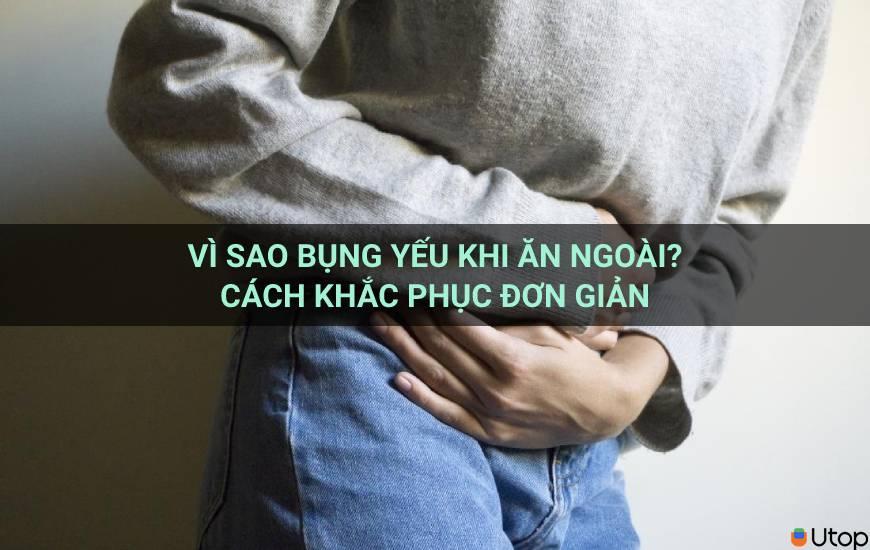 Vì sao bụng yếu khi ăn ngoài? Cách khắc phục đơn giản