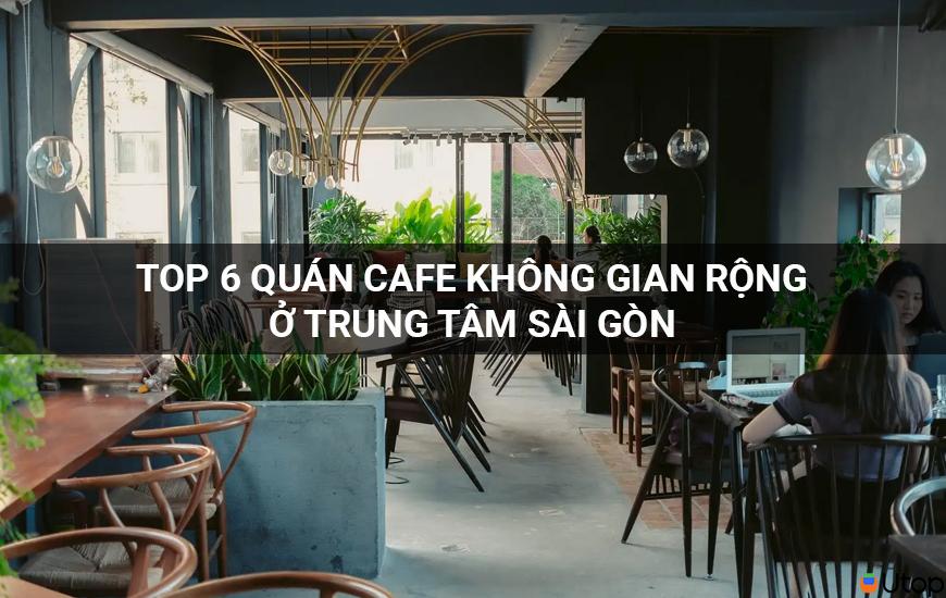 Top 6 quán cafe không gian rộng ở trung tâm Sài Gòn