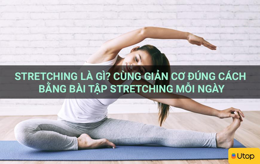 Stretching là gì? Cùng giản cơ đúng cách bằng bài tập Stretching mỗi ngày