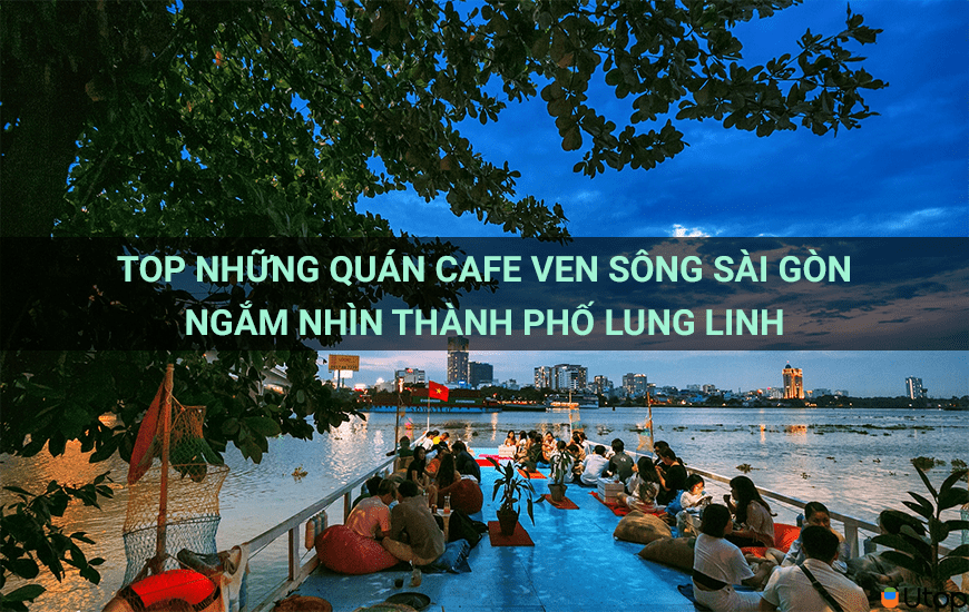 TOP NHỮNG QUÁN CAFE VEN SÔNG SÀI GÒN NGẮM NHÌN THÀNH PHỐ LUNG LINH