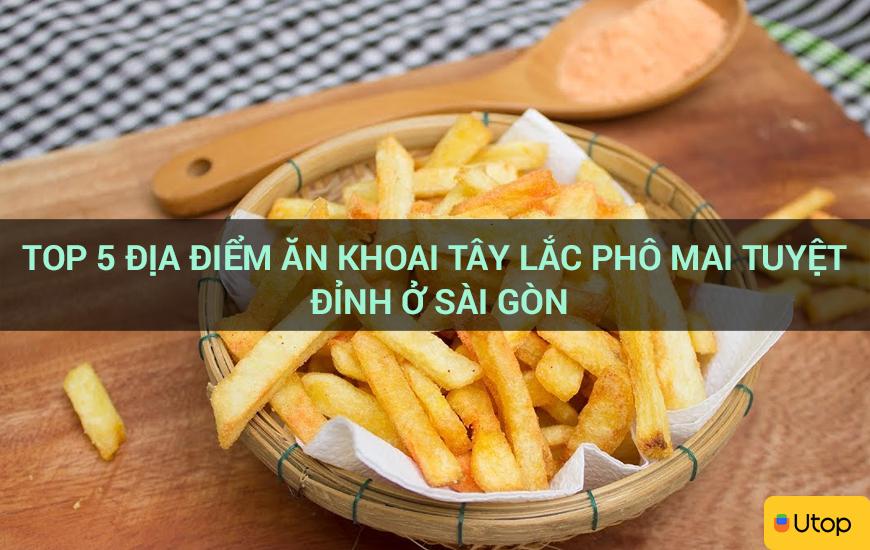 Top 5 địa điểm ăn khoai tây lắc phô mai tuyệt đỉnh ở Sài Gòn