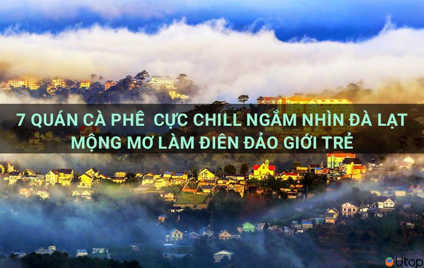 7 quán cafe cực chill ngắm nhìn Đà Lạt mộng mơ làm điên đảo giới trẻ