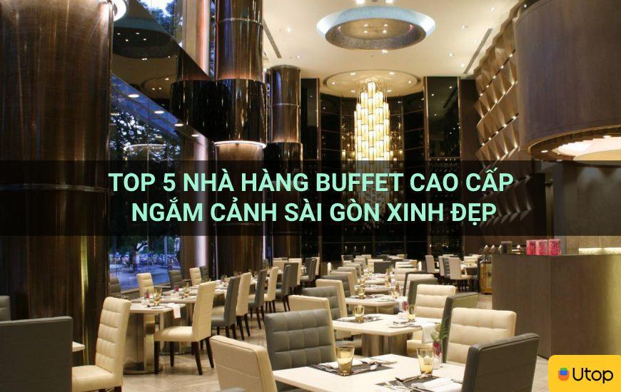 Top 5 nhà hàng buffet cao cấp ngắm cảnh Sài Gòn xinh đẹp