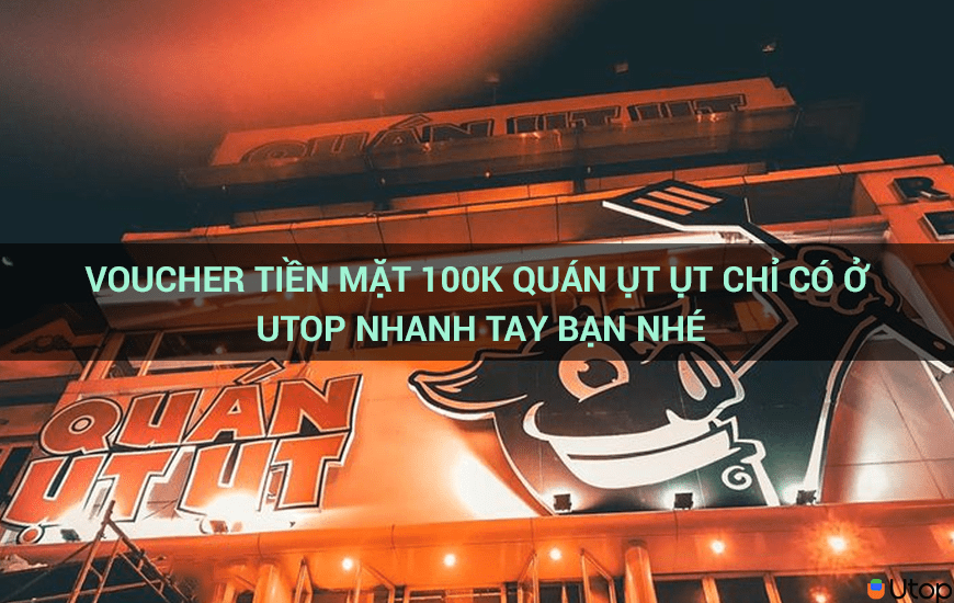 Voucher tiền mặt 100k Quán Ụt Ụt chỉ có ở Utop nhanh tay bạn nhé