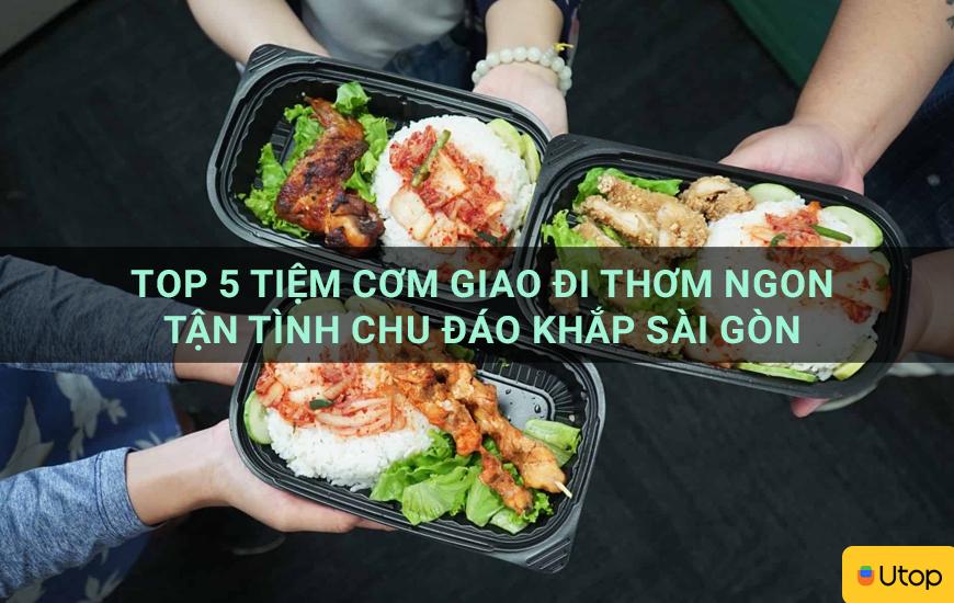 Top 5 tiệm cơm giao đi thơm ngon tận tình chu đáo khắp Sài Gòn