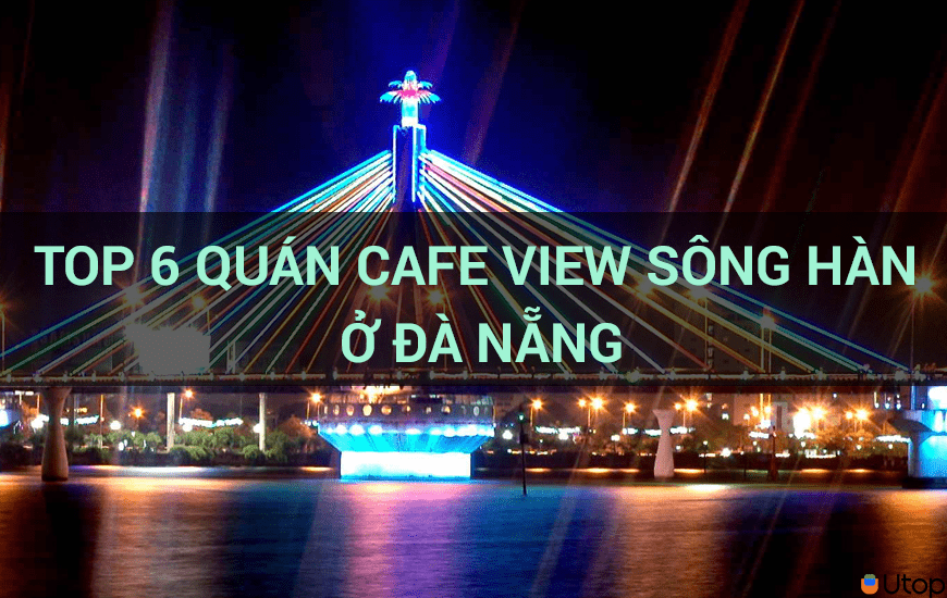 Top 6 quán cafe view sông Hàn ở Đà Nẵng