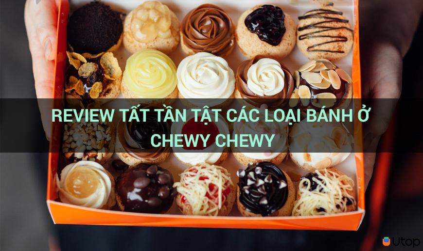 Review tất tần tật các loại bánh ở Chewy Chewy