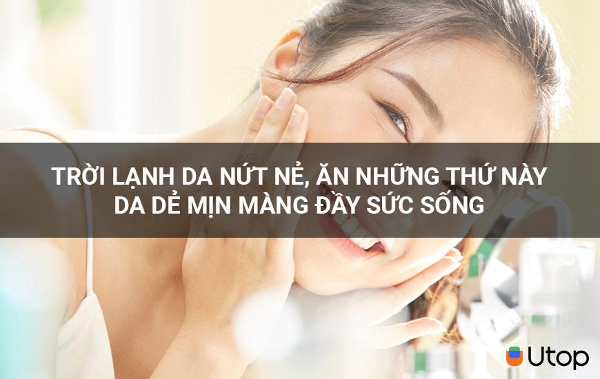 Trời lạnh da nứt nẻ, ăn những thứ này da dẻ mịn màng đầy sức sống