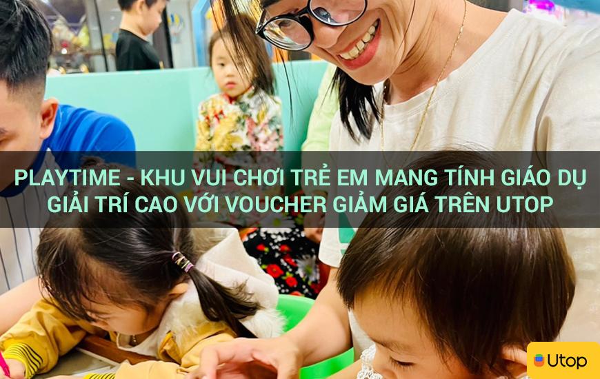 Playtime - Khu vui chơi trẻ em mang tính giáo dục giải trí cao với voucher giảm giá trên Utop