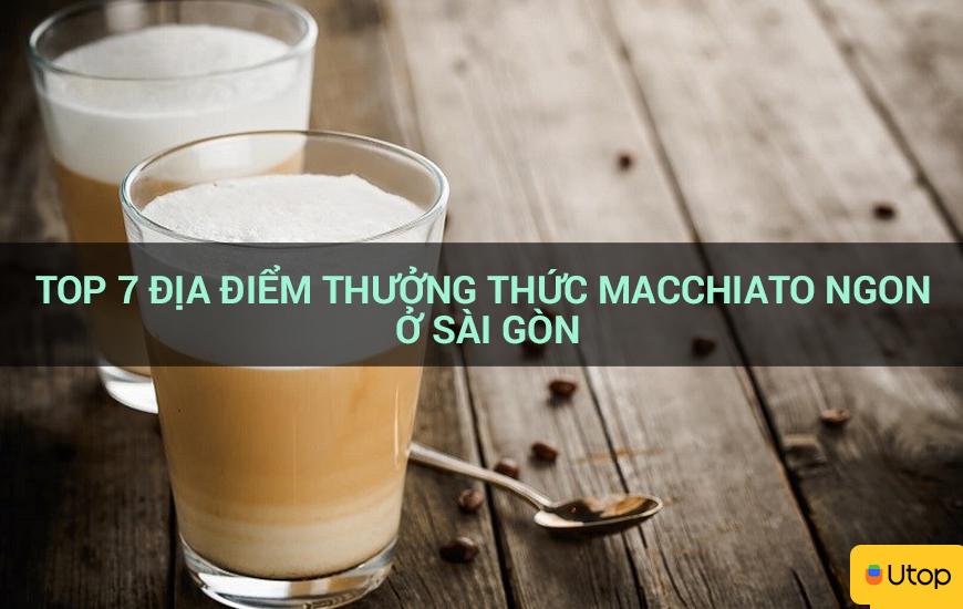 Top 7 địa điểm thưởng thức Macchiato ngon ở Sài Gòn