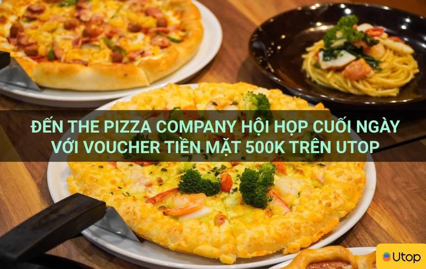 Đến The Pizza Company hội họp cuối ngày với voucher tiền mặt 500k trên Utop