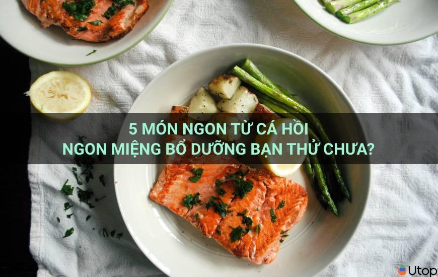 5 món ngon từ cá hồi ngon miệng bổ dưỡng bạn thử chưa?