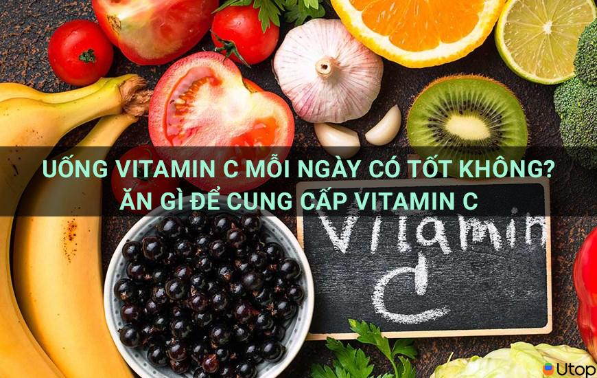 Uống vitamin C mỗi ngày có tốt không? Ăn gì để cung cấp Vitamin C