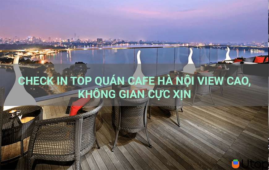 Check in top quán cafe Hà Nội view cao, không gian cực xịn