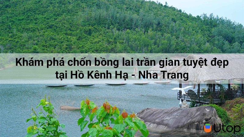 Khám phá chốn bồng lai tuyệt đẹp tại Hồ Kênh Hạ - Nha Trang