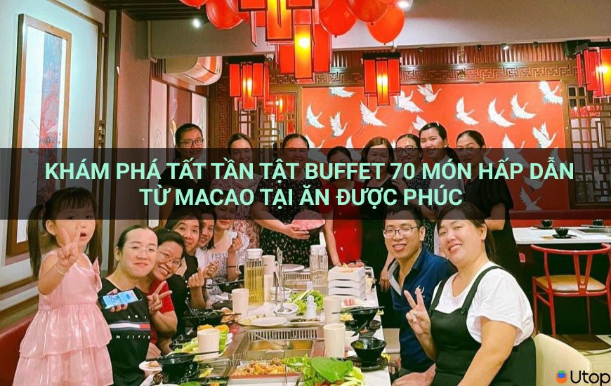 Khám phá tất tần tật buffet 70 món hấp dẫn từ Macao tại Ăn Được Phúc