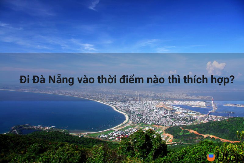 Đi Đà Nẵng vào thời điểm nào thì thích hợp?