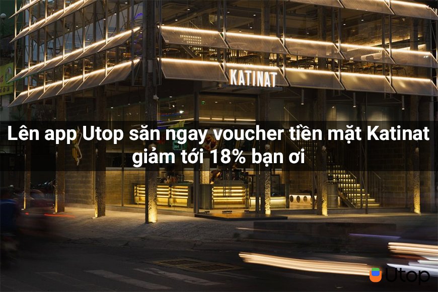 Lên app Utop săn ngay voucher tiền mặt Katinat giảm tới 18% bạn ơi