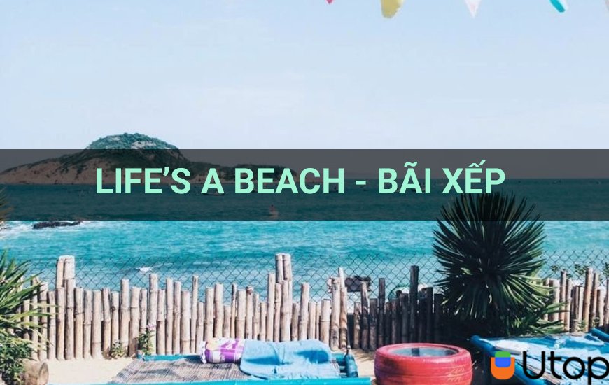 Life’s a Beach - Bãi Xếp điểm đến thú vị cho người yêu thích biển