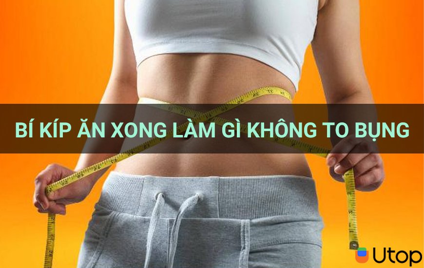 Mách cho nàng bí kíp ăn xong làm gì để không to bụng