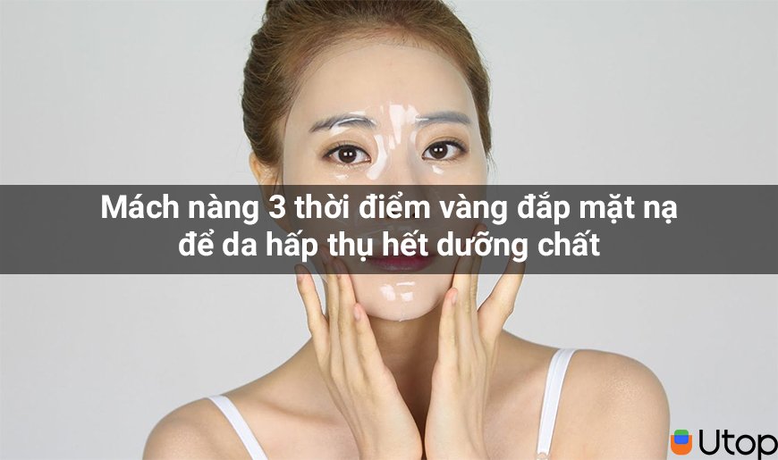 Mách nàng 3 thời điểm vàng đắp mặt nạ để da hấp thụ hết dưỡng chất