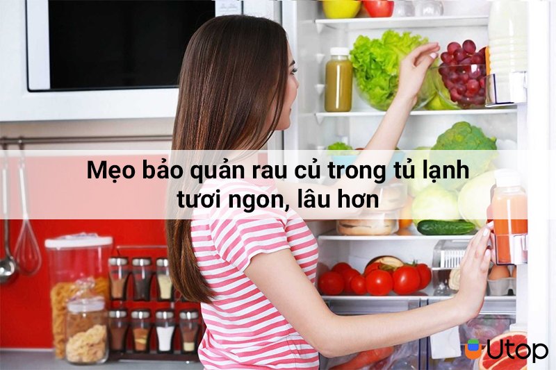 Mẹo bảo quản rau củ trong tủ lạnh tươi ngon, lâu hơn mà bạn nên biết