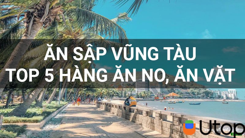 Ăn sập Vũng Tàu với top 5 hàng ăn no, ăn vặt siêu hấp dẫn