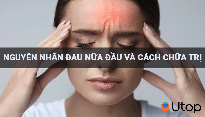 Nguyên nhân đau nửa đầu? Cách chữa đau nửa đầu hiệu quả