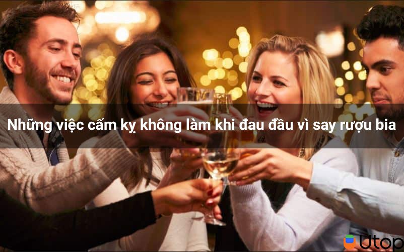 Những việc cấm kỵ không làm khi đau đầu vì say rượu bia