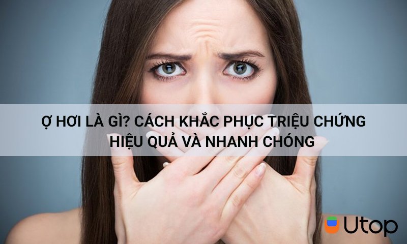 Ợ hơi là gì? Cách khắc phục triệu chứng hiệu quả và nhanh chóng