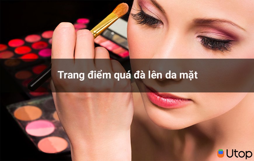 Tác hại của việc trang điểm quá đà lên da mặt bạn nên biết